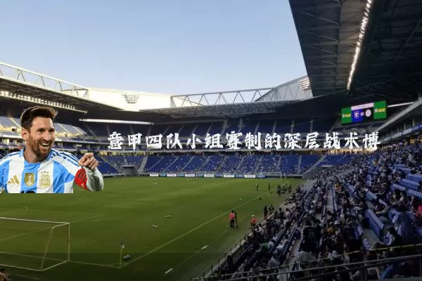 意甲四队小组赛制的深层战术博弈