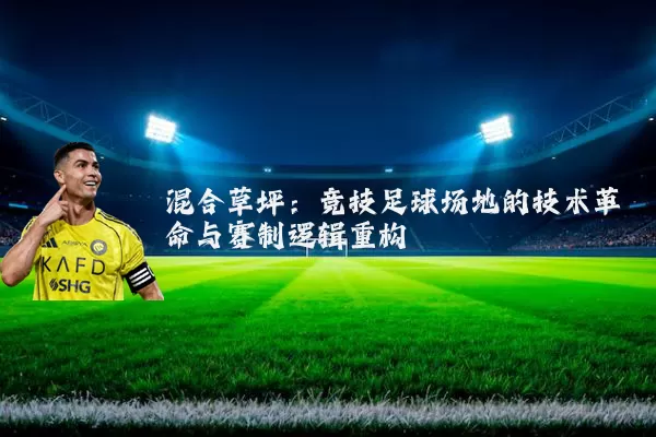 混合草坪：竞技足球场地的技术革命与赛制逻辑重构