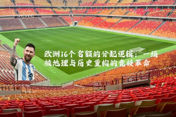 欧洲16个名额的分配逻辑：一场被地理与历史重构的竞技革命