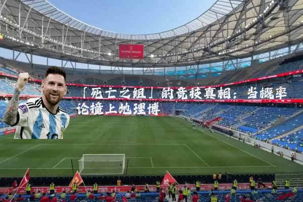 「死亡之组」的竞技真相：当概率论撞上地理博弈