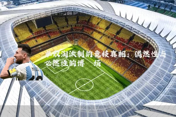 单败淘汰制的竞技真相：偶然性与必然性的博弈场
