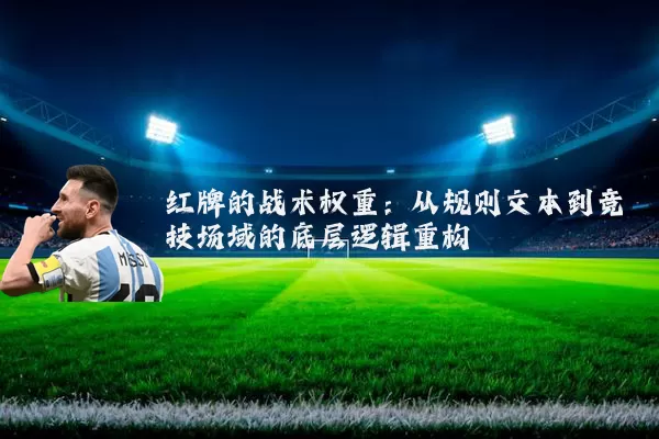 红牌的战术权重:从规则文本到竞技场域的底层逻辑重构
