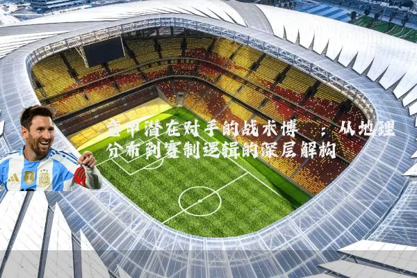 意甲潜在对手的战术博弈:从地理分布到赛制逻辑的深层解构